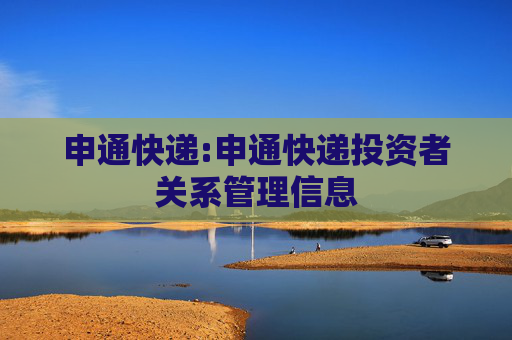 申通快递:申通快递投资者关系管理信息