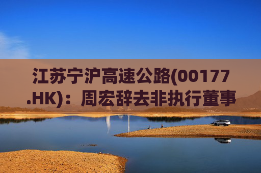 江苏宁沪高速公路(00177.HK):周宏辞去非执行董事职务