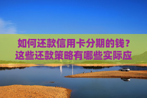 如何还款信用卡分期的钱？这些还款策略有哪些实际应用？