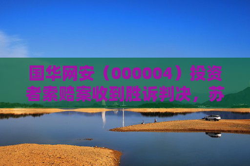 国华网安（000004）投资者索赔案收到胜诉判决，苏大维格（300331）索赔案持续推进