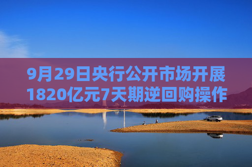 9月29日央行公开市场开展1820亿元7天期逆回购操作