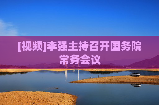 [视频]李强主持召开国务院常务会议