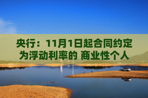 央行：11月1日起合同约定为浮动利率的 商业性个人住房贷款借款人可与银行业金融机构协商约定重定价周期