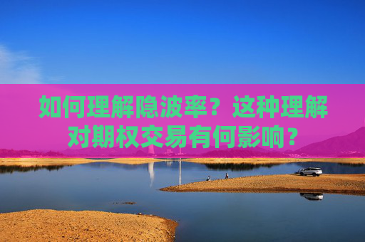 如何理解隐波率？这种理解对期权交易有何影响？