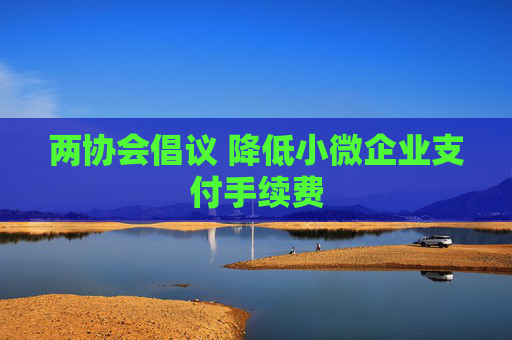 两协会倡议 降低小微企业支付手续费