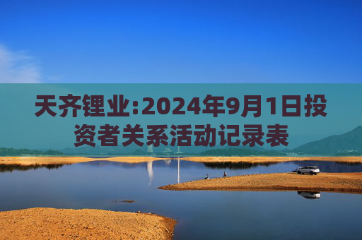 天齐锂业:2024年9月1日投资者关系活动记录表