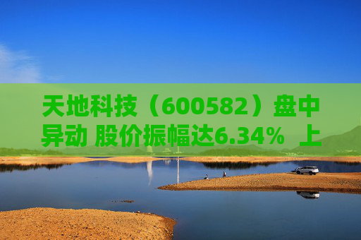 天地科技（600582）盘中异动 股价振幅达6.34%  上涨6.99%（09-30）