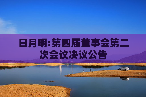 日月明:第四届董事会第二次会议决议公告