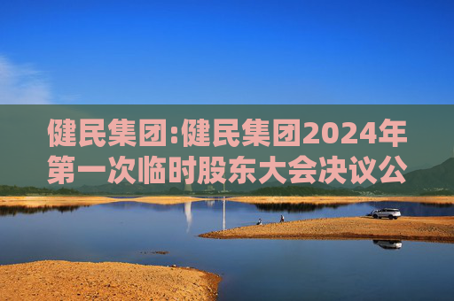 健民集团:健民集团2024年第一次临时股东大会决议公告