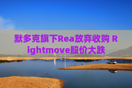 默多克旗下Rea放弃收购 Rightmove股价大跌
