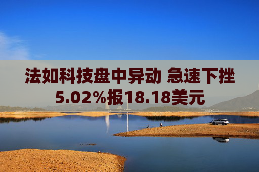 法如科技盘中异动 急速下挫5.02%报18.18美元