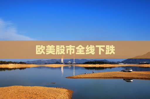 欧美股市全线下跌
