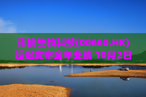 玮俊生物科技(00660.HK)延迟发布全年业绩 10月2日起停牌