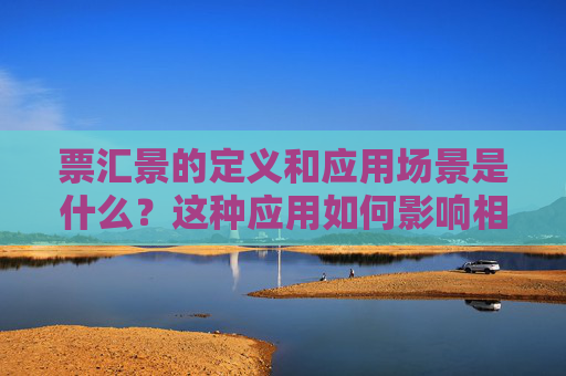 票汇景的定义和应用场景是什么？这种应用如何影响相关领域的运作？