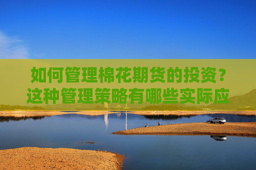 如何管理棉花期货的投资？这种管理策略有哪些实际应用？