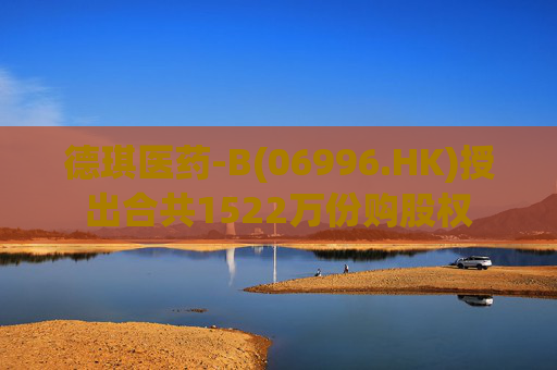 德琪医药-B(06996.HK)授出合共1522万份购股权
