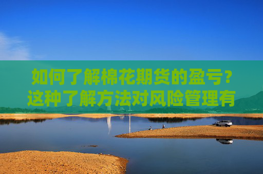 如何了解棉花期货的盈亏？这种了解方法对风险管理有何帮助？