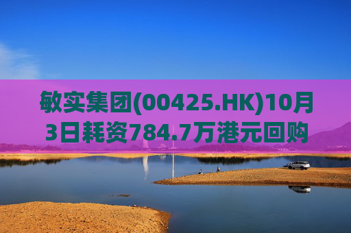 敏实集团(00425.HK)10月3日耗资784.7万港元回购50万股