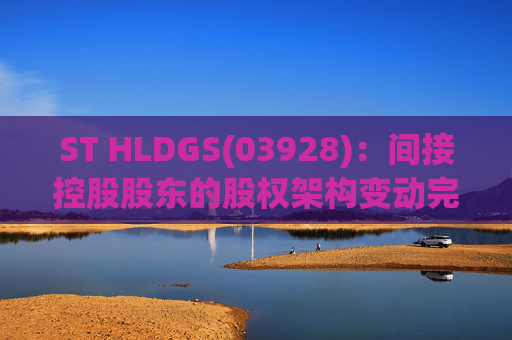 ST HLDGS(03928)：间接控股股东的股权架构变动完成