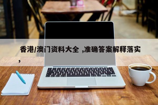 香港/澳门资料大全 ,准确答案解释落实，