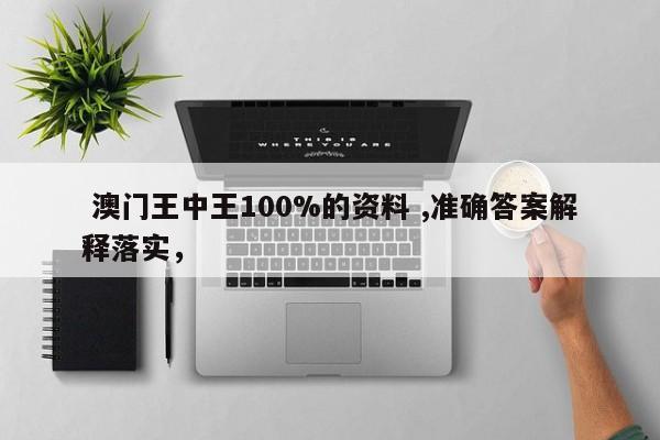  澳门王中王100%的资料 ,准确答案解释落实，