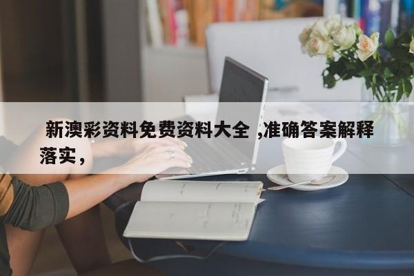 新澳彩资料免费资料大全 ,准确答案解释落实，